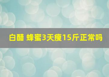 白醋 蜂蜜3天瘦15斤正常吗